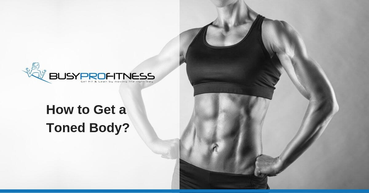 How to Get a Toned Body? - Busy Pro Fitness